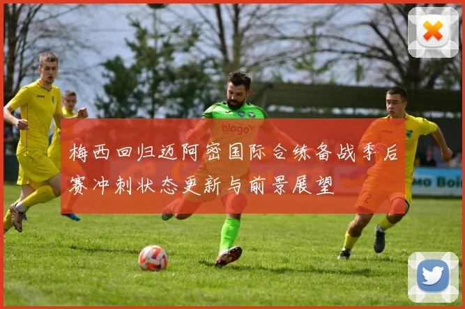 梅西回归迈阿密国际合练备战季后赛冲刺状态更新与前景展望