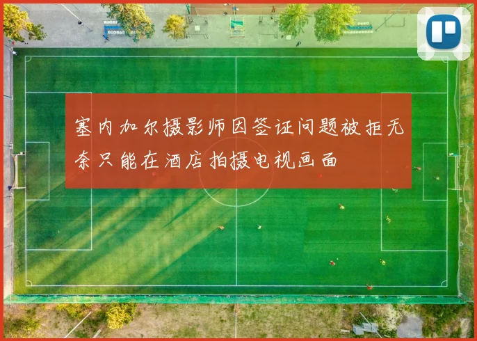 塞内加尔摄影师因签证问题被拒无奈只能在酒店拍摄电视画面