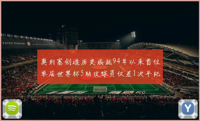 奥利塞创造历史成就94年以来首位单届世界杯5助攻球员仅差1次平纪录