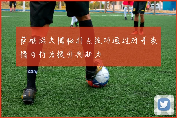 萨福诺夫揭秘扑点技巧通过对手表情与行为提升判断力