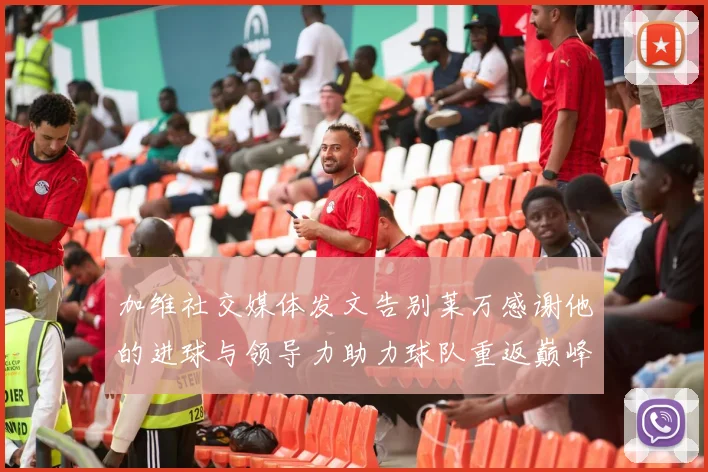 加维社交媒体发文告别莱万感谢他的进球与领导力助力球队重返巅峰