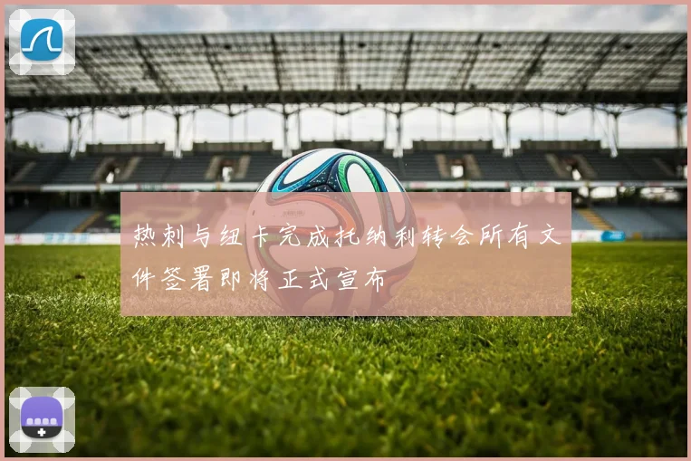 热刺与纽卡完成托纳利转会所有文件签署即将正式宣布