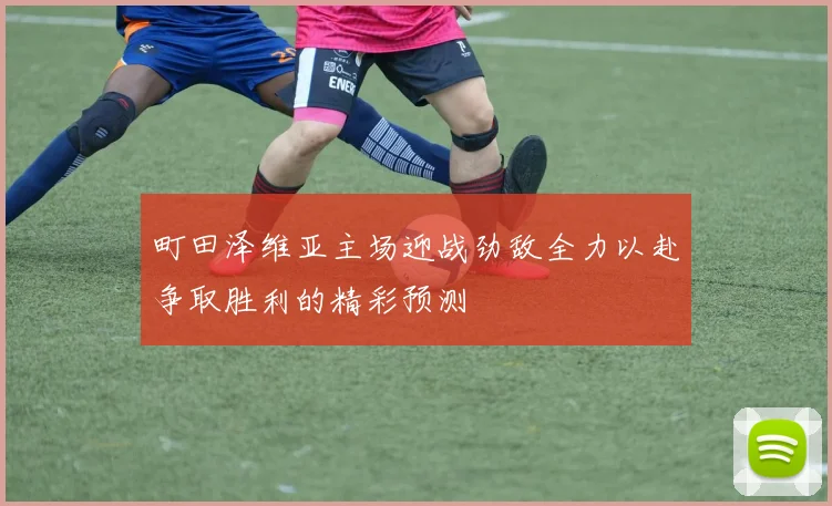 町田泽维亚主场迎战劲敌全力以赴争取胜利的精彩预测