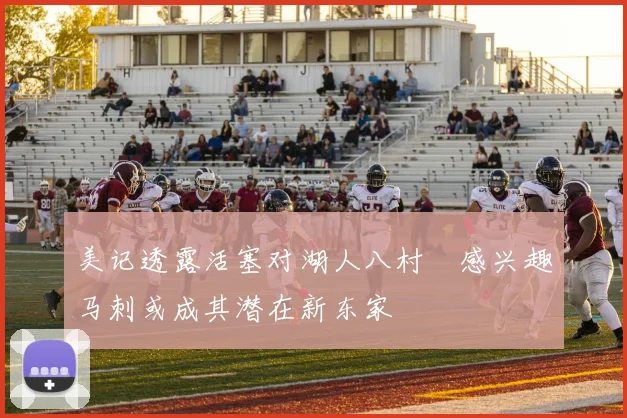 美记透露活塞对湖人八村塁感兴趣马刺或成其潜在新东家
