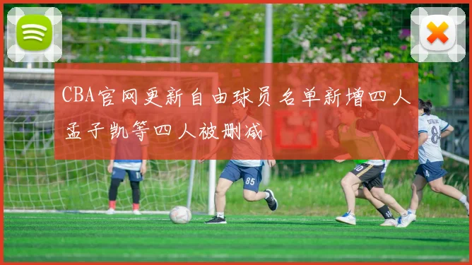 CBA官网更新自由球员名单新增四人孟子凯等四人被删减